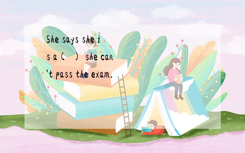 She says she is a( ) she can't pass the exam.