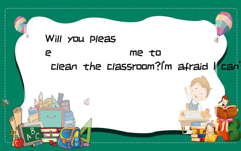 Will you please ______ me to clean the classroom?I'm afraid I can't do it by myself A.helpB.to help C.helps