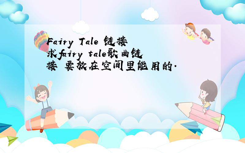 Fairy Tale 链接 求fairy tale歌曲链接 要放在空间里能用的.
