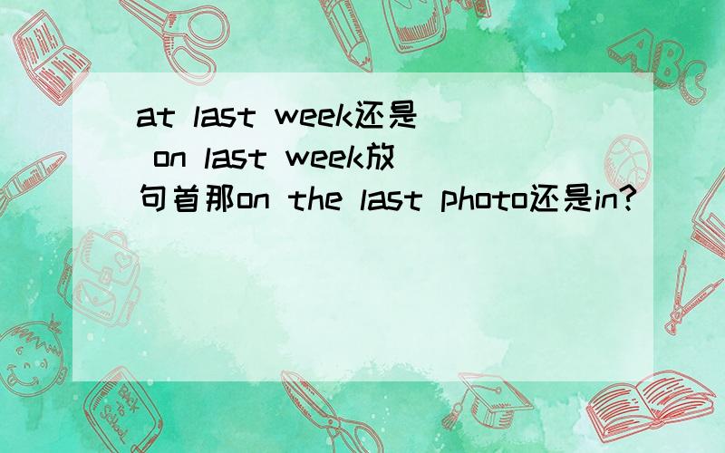 at last week还是 on last week放句首那on the last photo还是in?