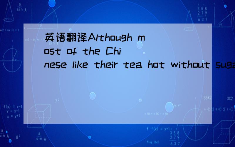 英语翻译Although most of the Chinese like their tea hot without sugar or salt,they pay great attention to the water,the type of the tea and the method of brewing it.