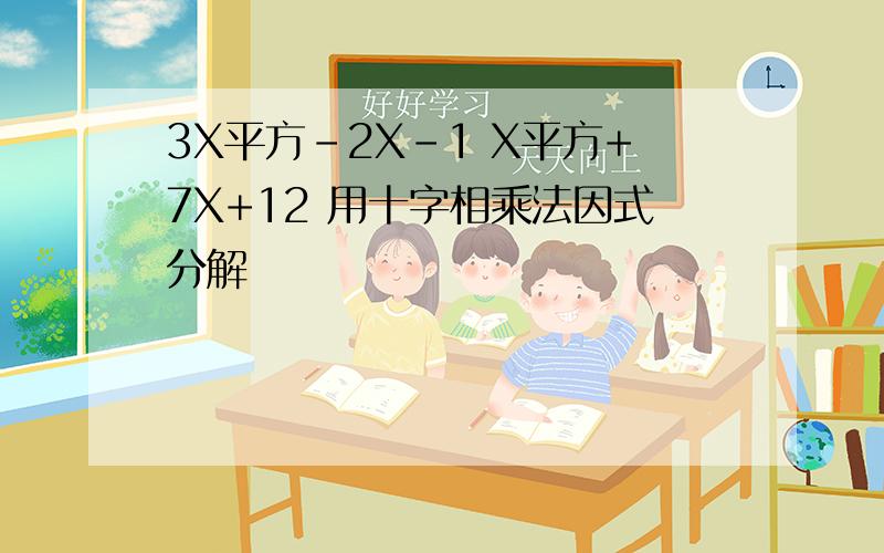 3X平方-2X-1 X平方+7X+12 用十字相乘法因式分解