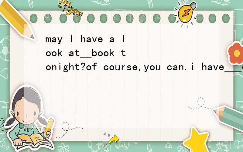 may I have a look at__book tonight?of course,you can.i have___old one at homeA the,a B a,the C the,an Dthe,the