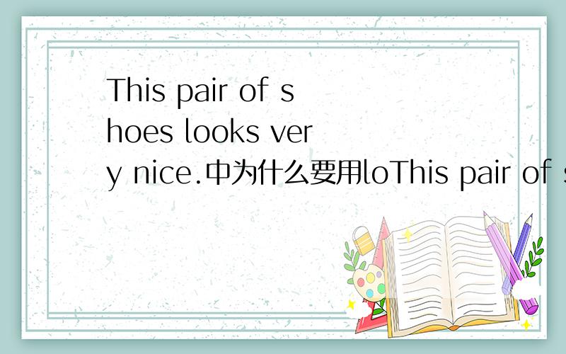 This pair of shoes looks very nice.中为什么要用loThis pair of shoes looks very nice.中为什么要用looks