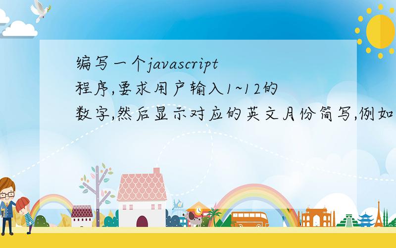编写一个javascript程序,要求用户输入1~12的数字,然后显示对应的英文月份简写,例如 jan,mar,feb,等