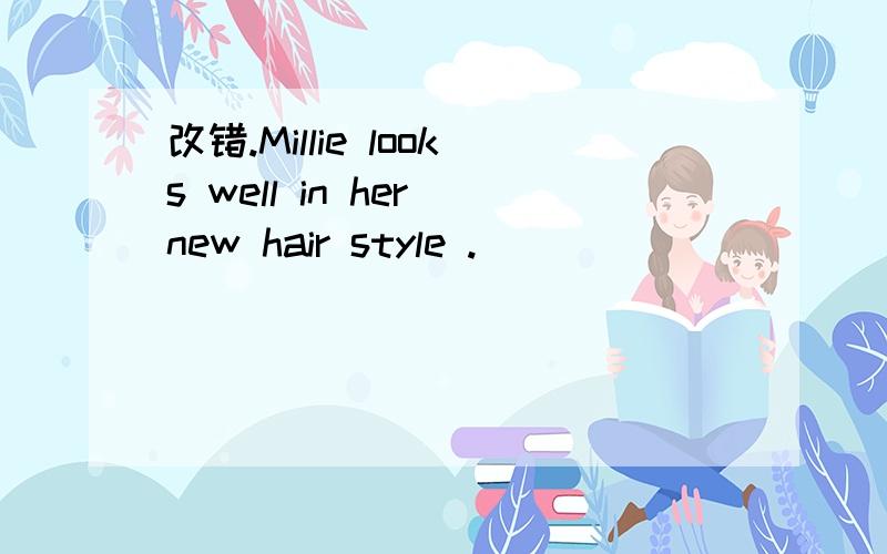 改错.Millie looks well in her new hair style .______