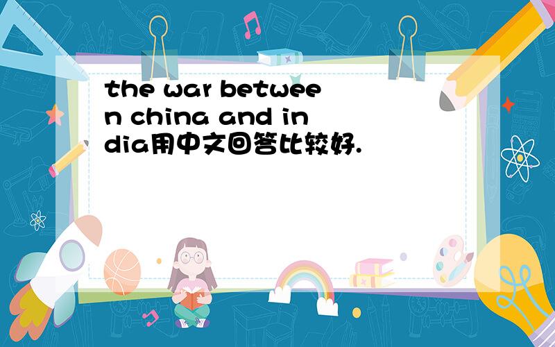 the war between china and india用中文回答比较好.