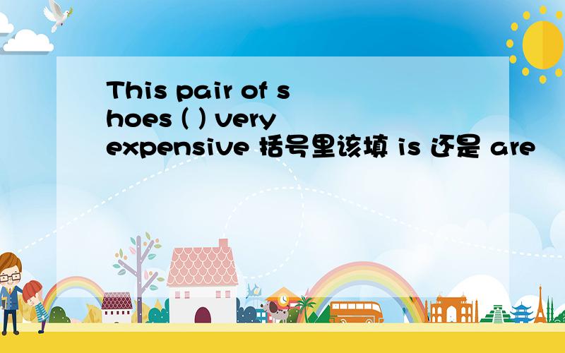 This pair of shoes ( ) very expensive 括号里该填 is 还是 are