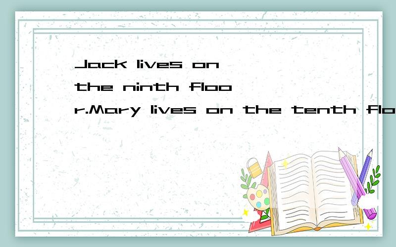 Jack lives on the ninth floor.Mary lives on the tenth floor.（保持意思不变)填词的格式要求：Mary lives one floor_____ _____Jack.