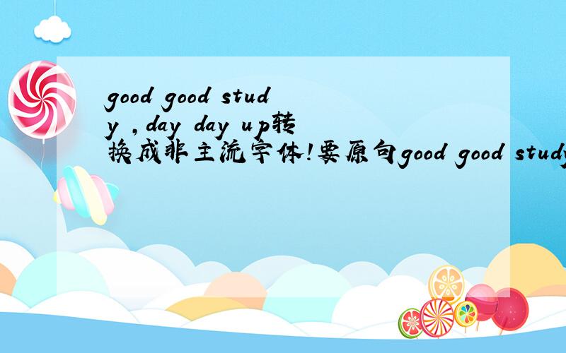 good good study ,day day up转换成非主流字体!要原句good good study,day day up!