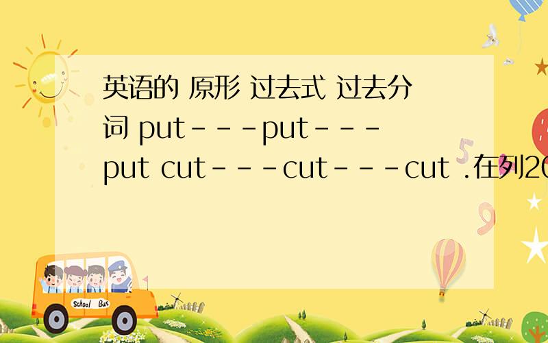 英语的 原形 过去式 过去分词 put---put---put cut---cut---cut .在列20个和这一样的