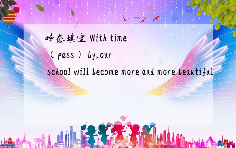 时态填空 With time (pass) by,our school will become more and more beautiful