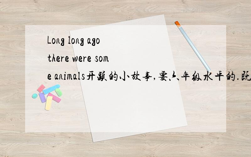 Long long ago there were some animals开头的小故事,要六年级水平的.既要英文,又要中文.