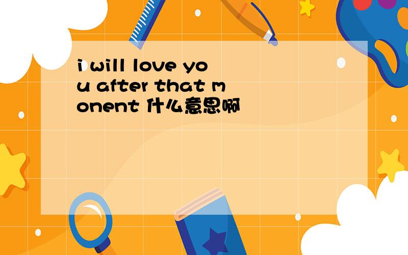 i will love you after that monent 什么意思啊