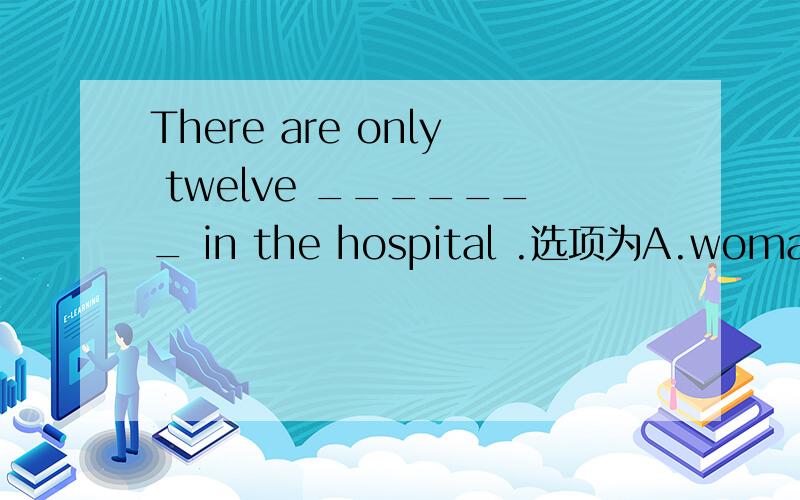 There are only twelve _______ in the hospital .选项为A.woman doctor B.woman doctors C.women doctor D.women doctors 为什么?
