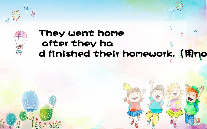They went home after they had finished their homework.（用not...until改写）