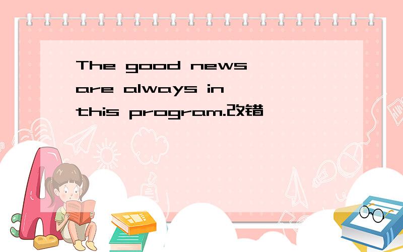 The good news are always in this program.改错