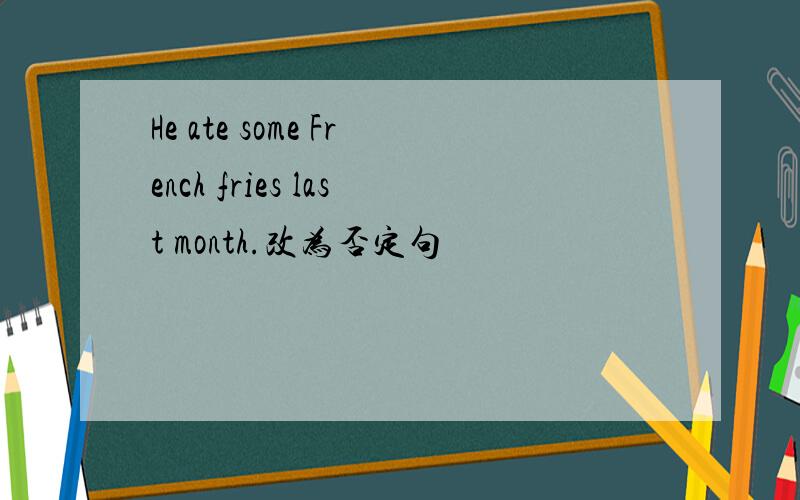 He ate some French fries last month.改为否定句