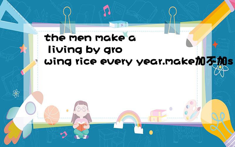 the men make a living by growing rice every year.make加不加s
