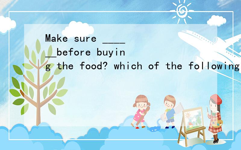 Make sure ______before buying the food? which of the following is NOT right?A when it is madeB whether it fits you rightC what it is made of/fromD how much it is