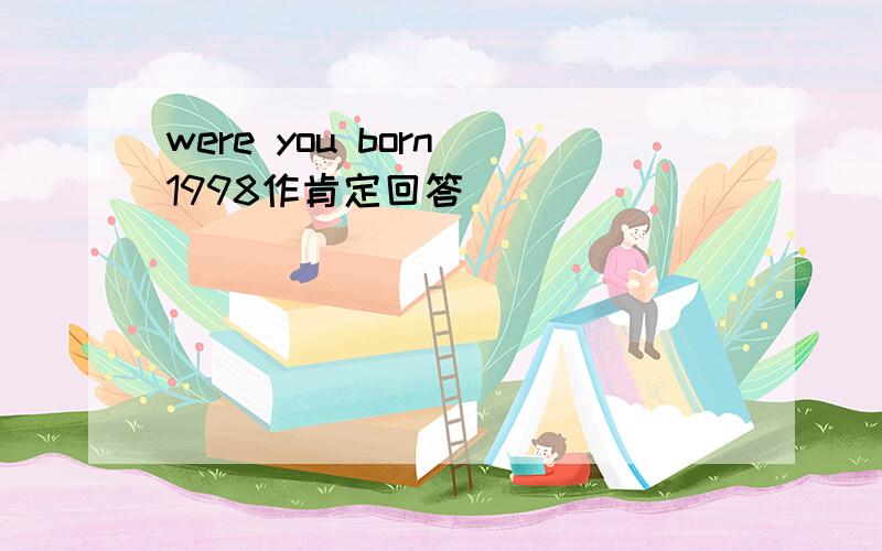 were you born 1998作肯定回答