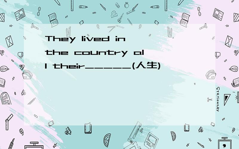 They lived in the country all their_____(人生)