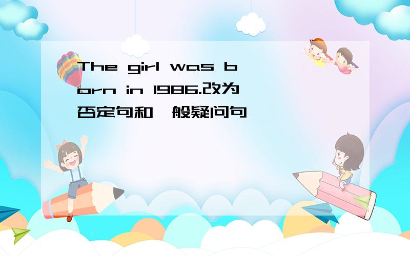 The girl was born in 1986.改为否定句和一般疑问句