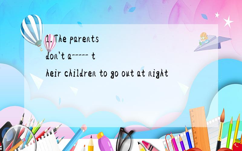 1.The parents don't a----- their children to go out at night