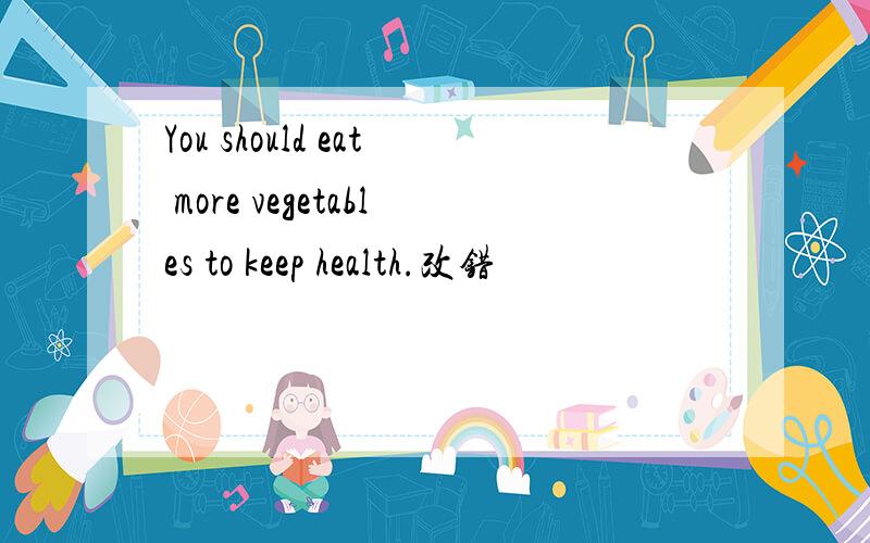 You should eat more vegetables to keep health.改错
