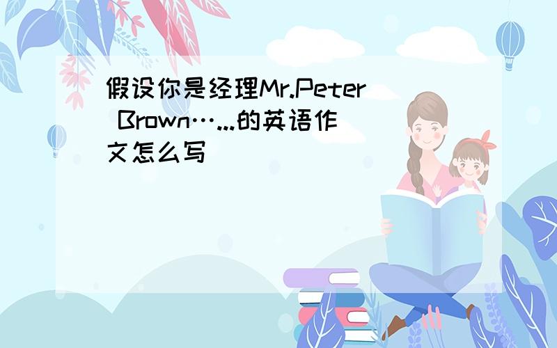 假设你是经理Mr.Peter Brown…...的英语作文怎么写