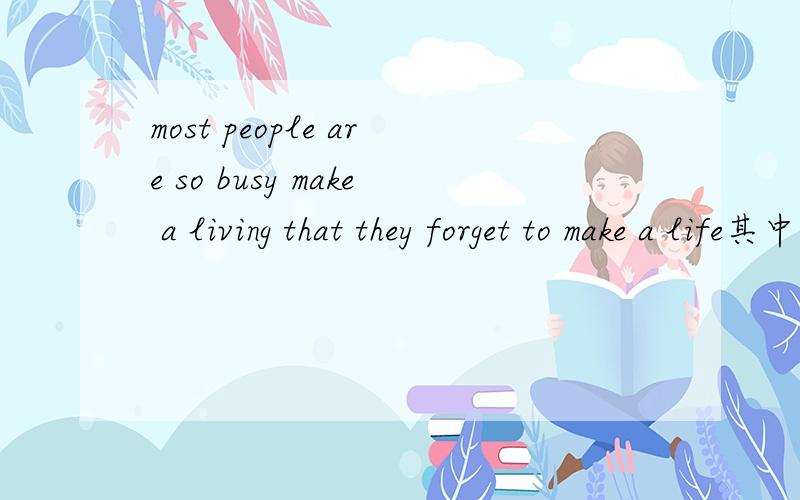 most people are so busy make a living that they forget to make a life其中第一个make 应该是make 还是making