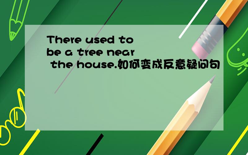 There used to be a tree near the house.如何变成反意疑问句
