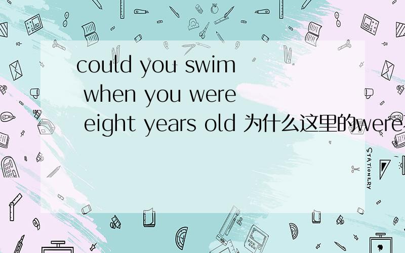 could you swim when you were eight years old 为什么这里的were不用原型,could不是情态动词吗?