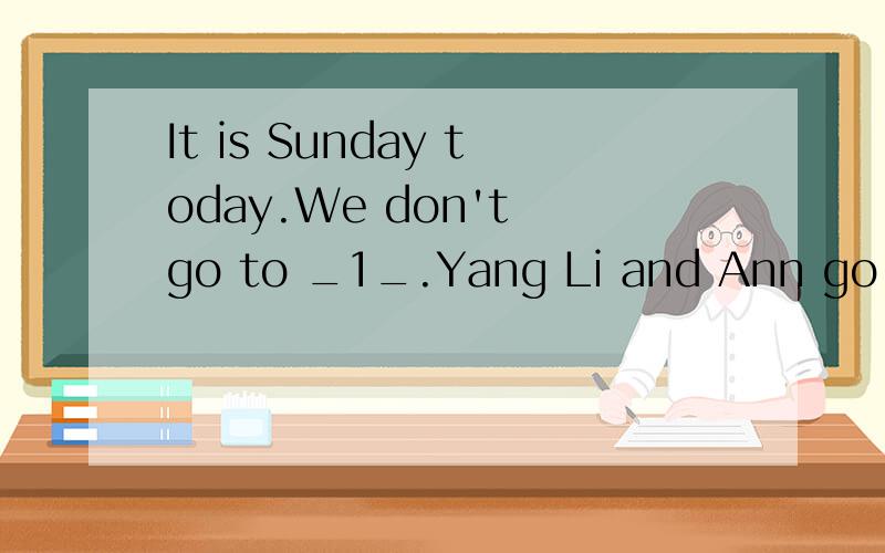 It is Sunday today.We don't go to _1_.Yang Li and Ann go to _2_