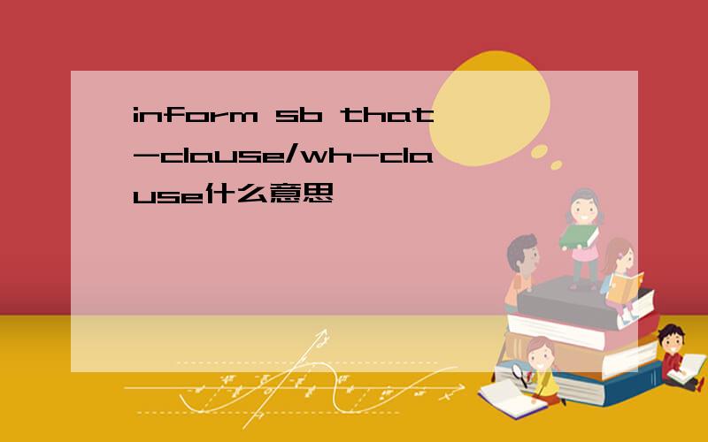 inform sb that-clause/wh-clause什么意思