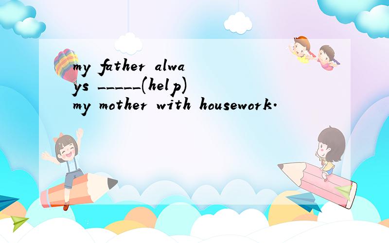 my father always _____(help)my mother with housework.