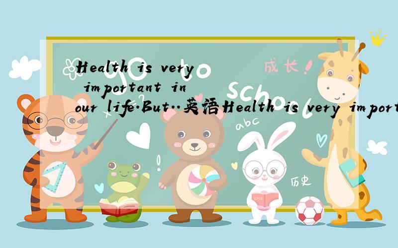 Health is very important in our life.But..英语Health is very important in our life.But..英语作文