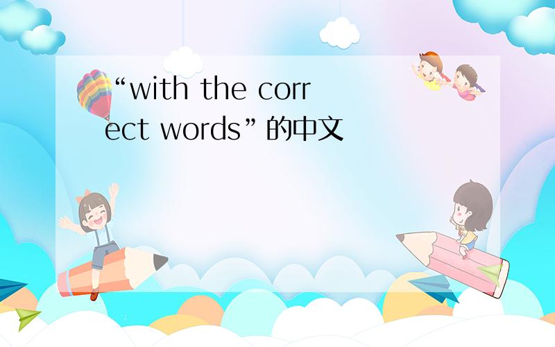 “with the correct words”的中文