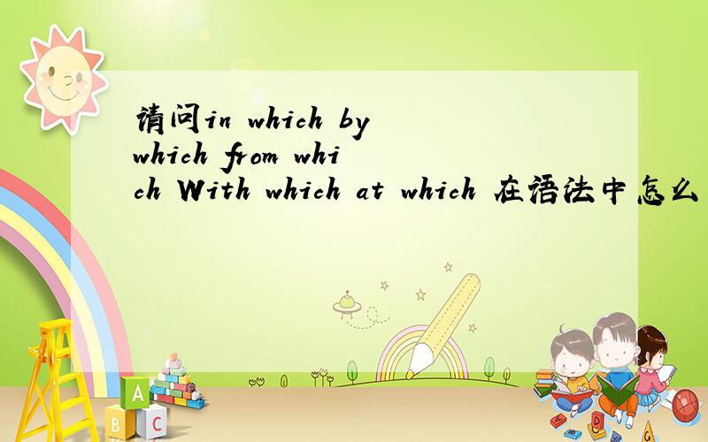 请问in which by which from which With which at which 在语法中怎么用呢