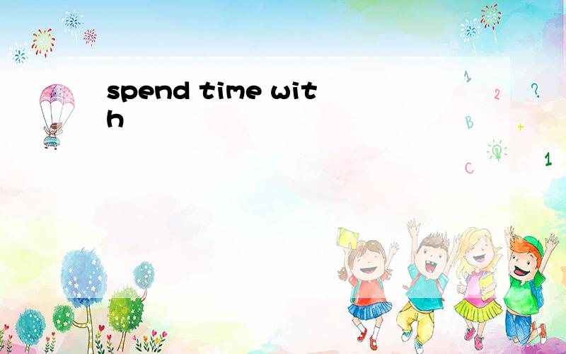 spend time with