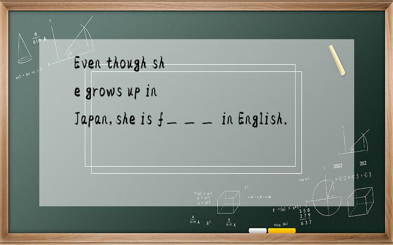 Even though she grows up in Japan,she is f___ in English.