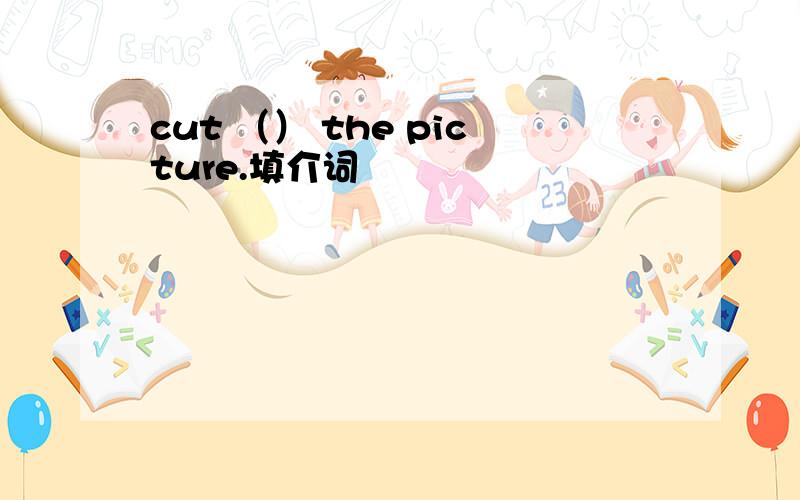 cut （） the picture.填介词