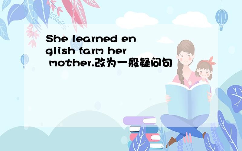 She learned english farm her mother.改为一般疑问句