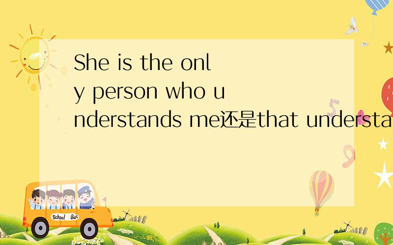 She is the only person who understands me还是that understands methe only不影响关系代词的选择吗？