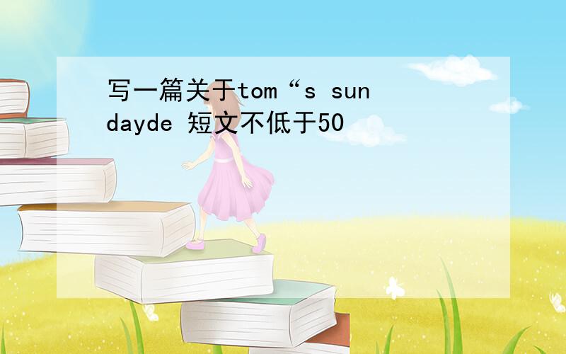 写一篇关于tom“s sundayde 短文不低于50