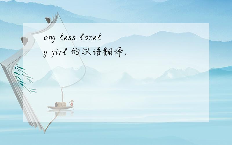 ong less lonely girl 的汉语翻译.