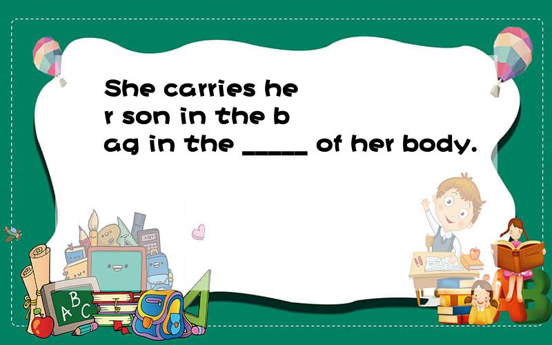 She carries her son in the bag in the _____ of her body.