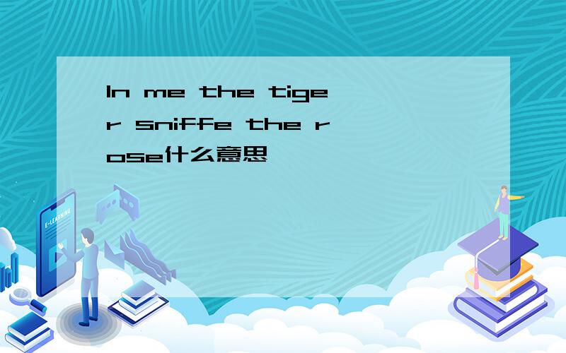 In me the tiger sniffe the rose什么意思