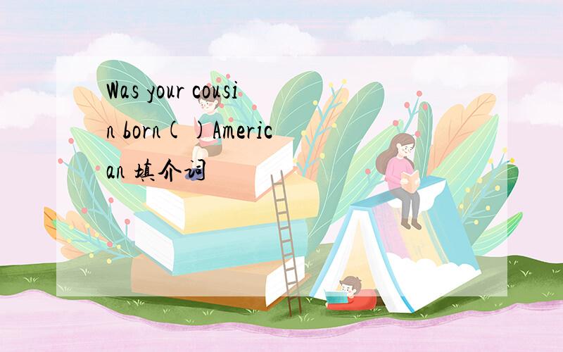 Was your cousin born()American 填介词