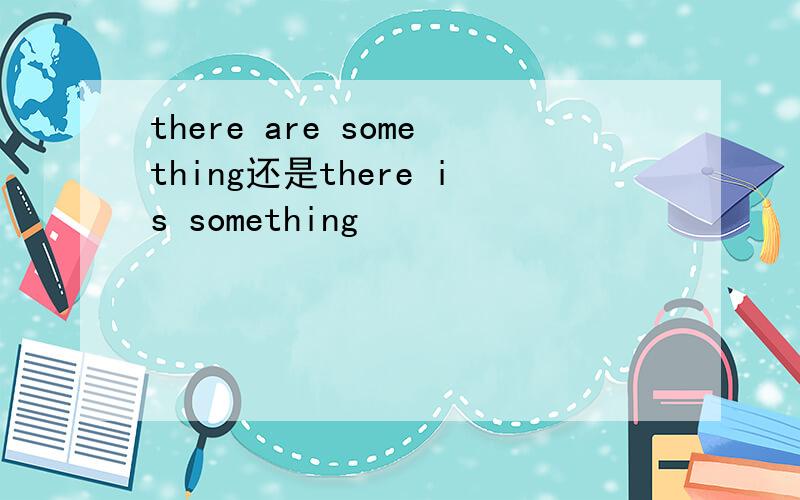 there are something还是there is something